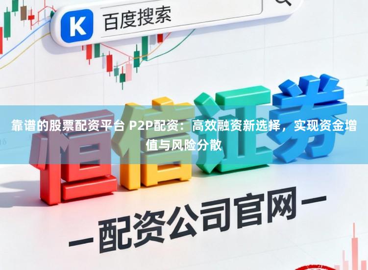 靠谱的股票配资平台 P2P配资：高效融资新选择，实现资金增值与风险分散