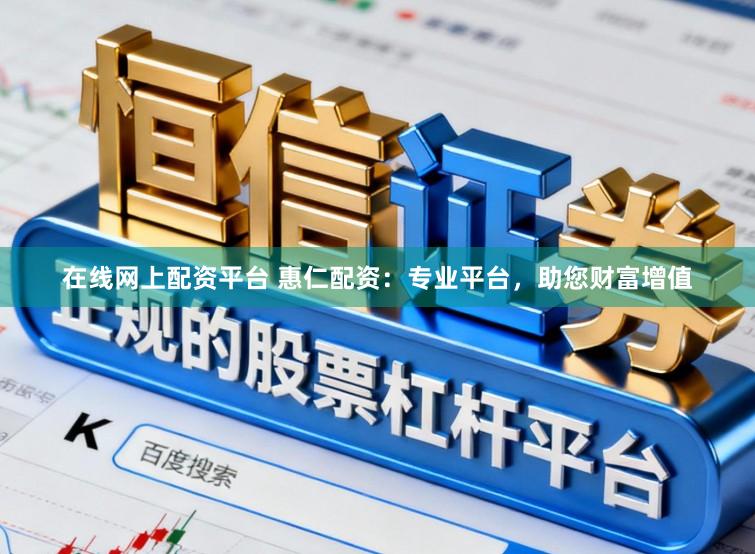 在线网上配资平台 惠仁配资：专业平台，助您财富增值