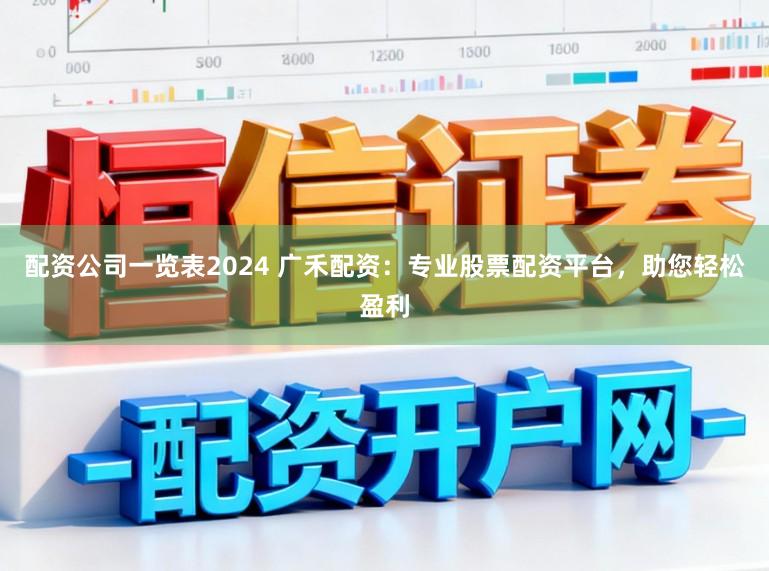 配资公司一览表2024 广禾配资：专业股票配资平台，助您轻松盈利