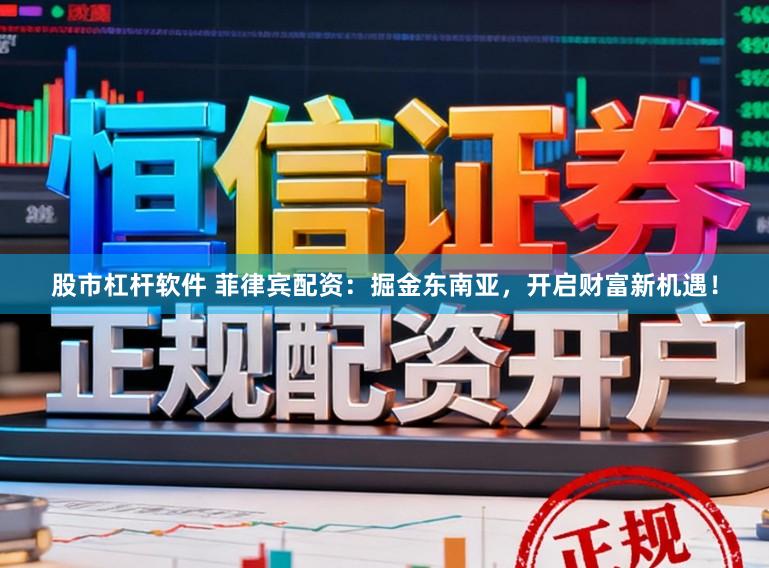股市杠杆软件 菲律宾配资：掘金东南亚，开启财富新机遇！