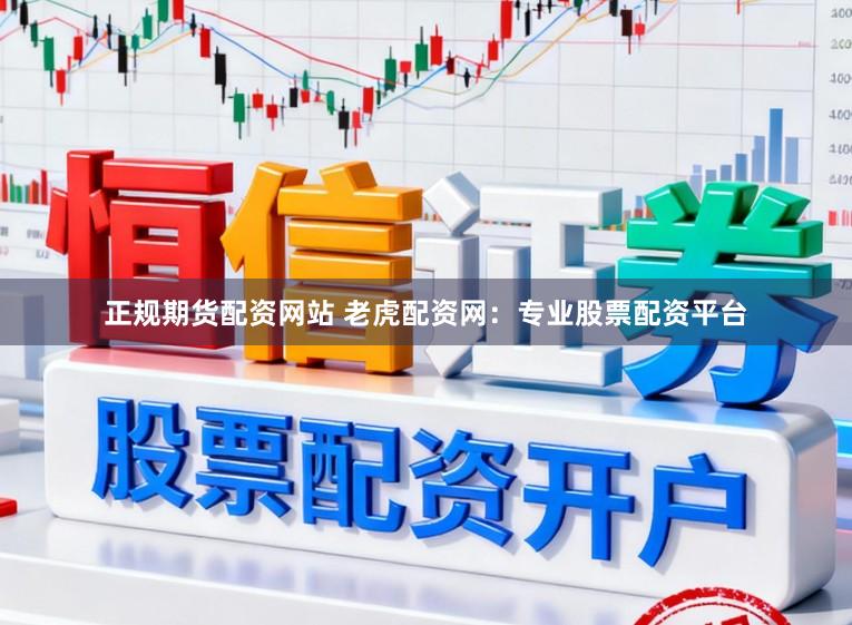 正规期货配资网站 老虎配资网：专业股票配资平台