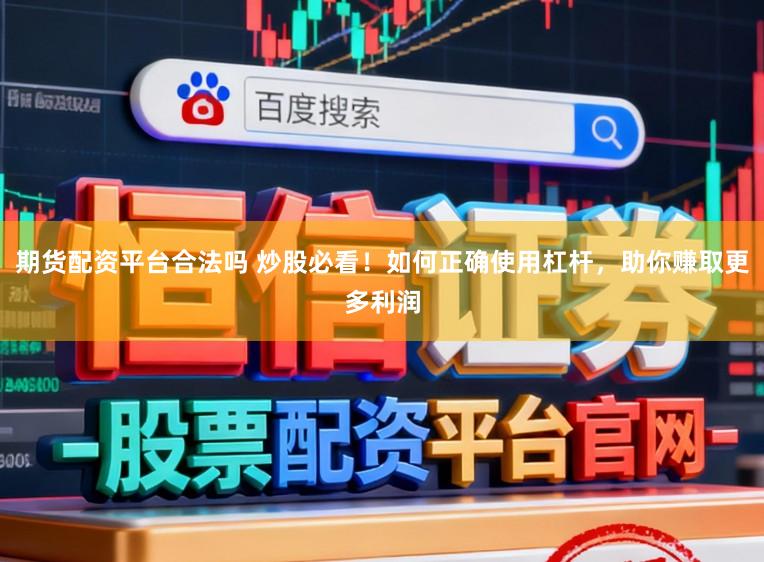 期货配资平台合法吗 炒股必看！如何正确使用杠杆，助你赚取更多利润