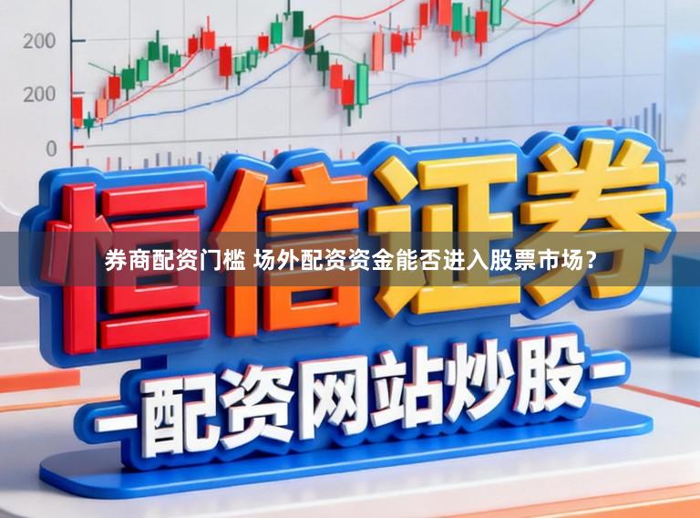 券商配资门槛 场外配资资金能否进入股票市场？