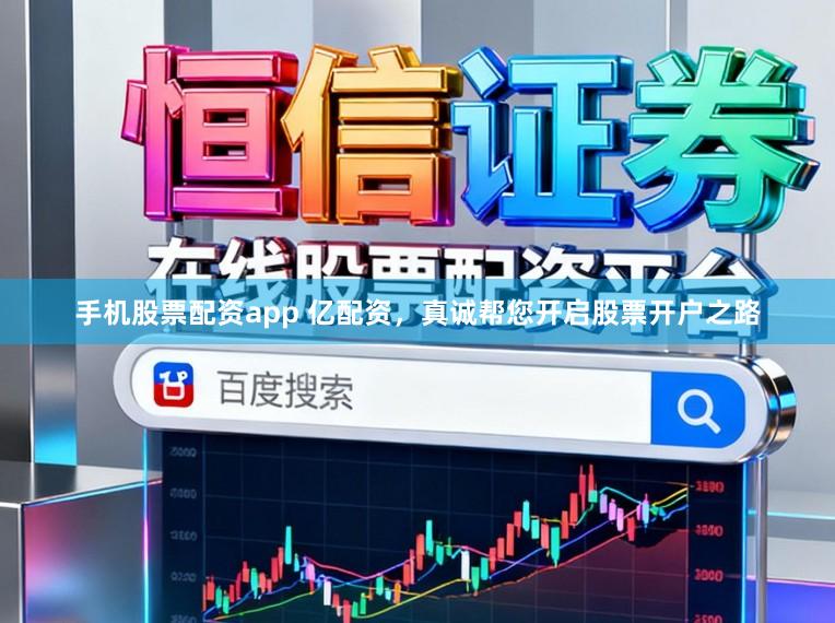 手机股票配资app 亿配资，真诚帮您开启股票开户之路