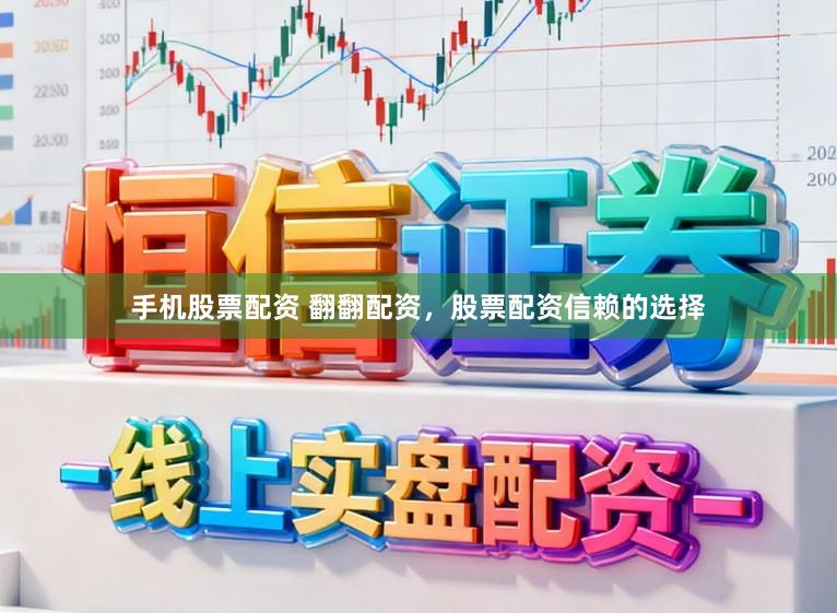 手机股票配资 翻翻配资，股票配资信赖的选择
