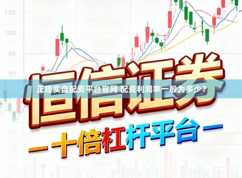 正规实盘配资平台官网 配资利润率一般为多少？