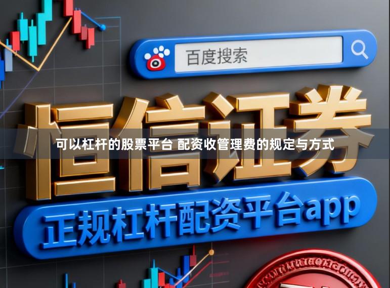 可以杠杆的股票平台 配资收管理费的规定与方式