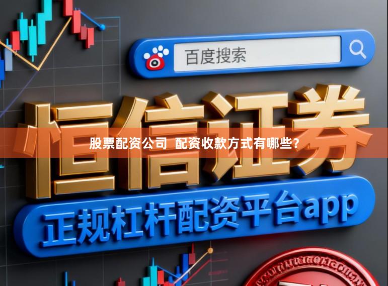 股票配资公司  配资收款方式有哪些？
