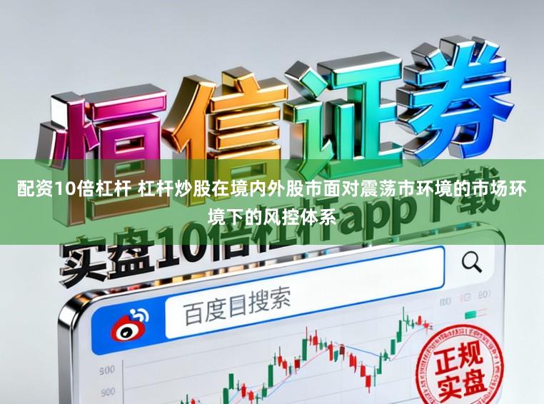 配资10倍杠杆 杠杆炒股在境内外股市面对震荡市环境的市场环境下的风控体系