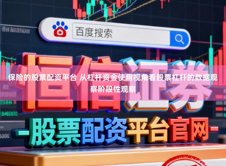 保险的股票配资平台 从杠杆资金使用视角看股票杠杆的数据观察阶段性观察