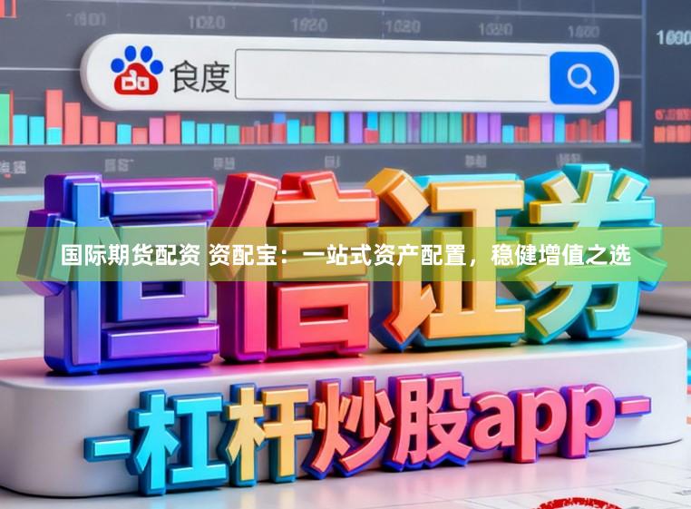 国际期货配资 资配宝：一站式资产配置，稳健增值之选