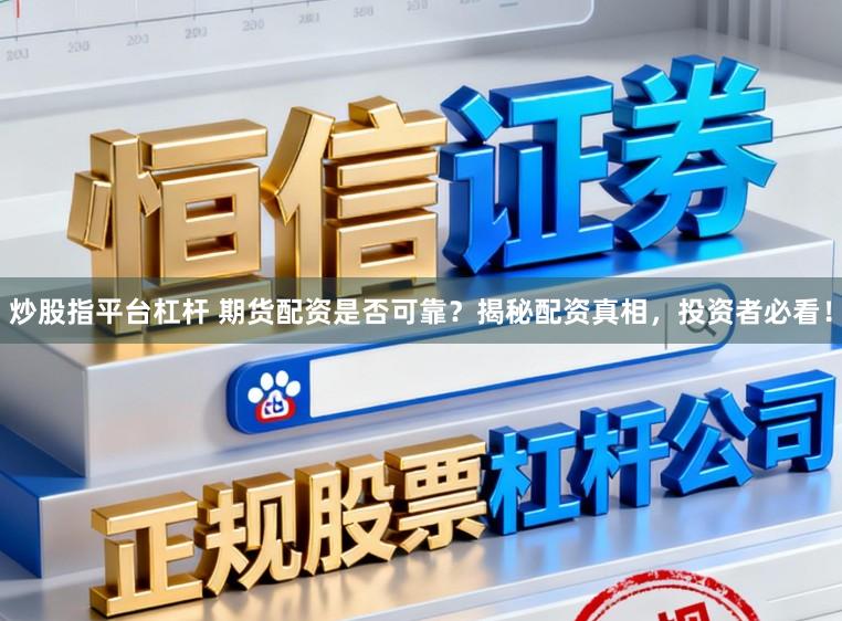 炒股指平台杠杆 期货配资是否可靠？揭秘配资真相，投资者必看！