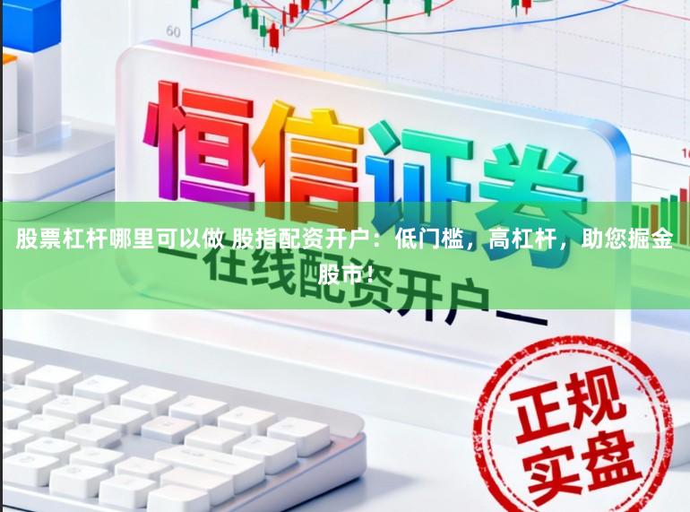 股票杠杆哪里可以做 股指配资开户：低门槛，高杠杆，助您掘金股市！