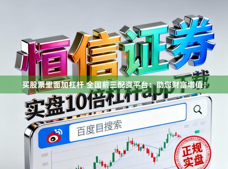 买股票里面加杠杆 全国前三配资平台：助您财富增值！