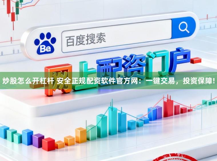 炒股怎么开杠杆 安全正规配资软件官方网：一键交易，投资保障!
