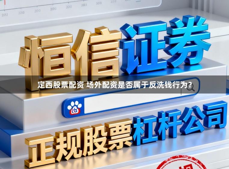 定西股票配资 场外配资是否属于反洗钱行为？
