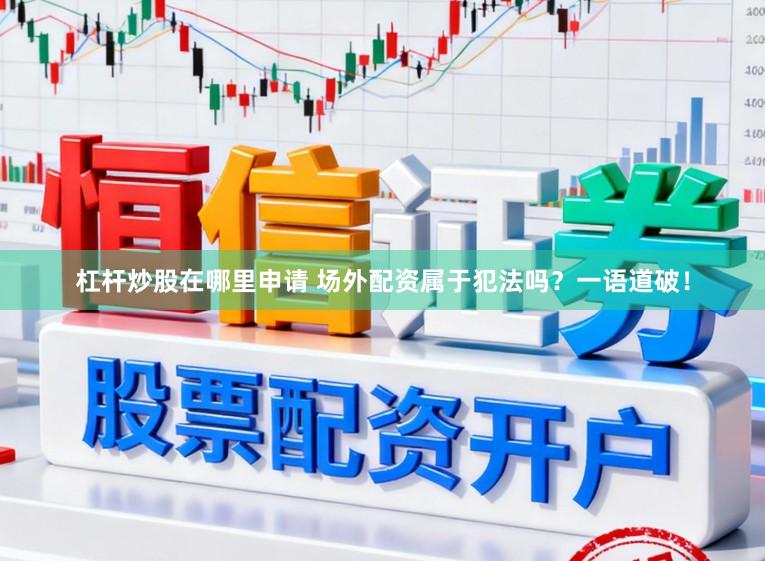 杠杆炒股在哪里申请 场外配资属于犯法吗？一语道破！