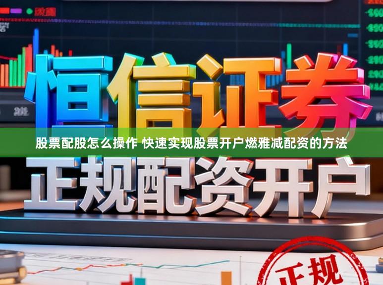 股票配股怎么操作 快速实现股票开户燃雅减配资的方法