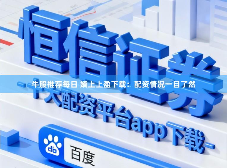 牛股推荐每日 嫡上上盈下载：配资情况一目了然